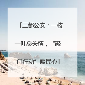 三都公安：一枝一叶总关情，“敲门行动”暖民心
