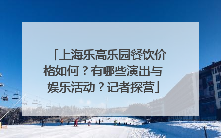 上海乐高乐园餐饮价格如何？有哪些演出与娱乐活动？记者探营