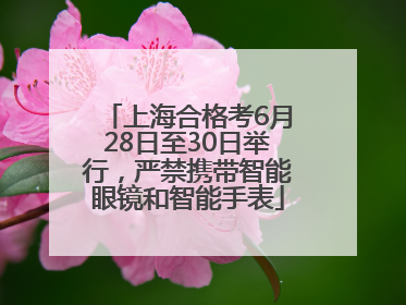 上海合格考6月28日至30日举行，严禁携带智能眼镜和智能手表