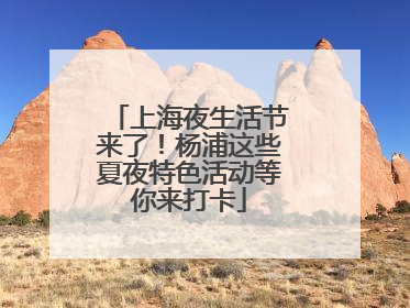 上海夜生活节来了！杨浦这些夏夜特色活动等你来打卡