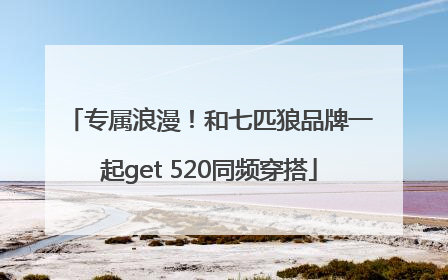 专属浪漫！和七匹狼品牌一起get 520同频穿搭