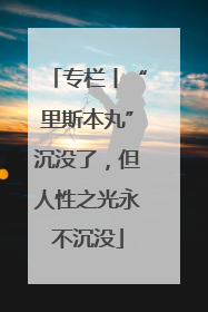 专栏丨“里斯本丸”沉没了，但人性之光永不沉没