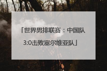 世界男排联赛：中国队3:0击败塞尔维亚队