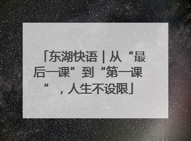 东湖快语｜从“最后一课”到“第一课”，人生不设限