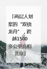 两层人划桨的“双桡龙舟”，跨越1500多公里亮相北京