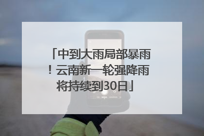 中到大雨局部暴雨！云南新一轮强降雨将持续到30日