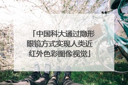 中国科大通过隐形眼镜方式实现人类近红外色彩图像视觉
