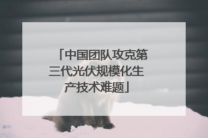中国团队攻克第三代光伏规模化生产技术难题