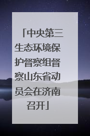中央第三生态环境保护督察组督察山东省动员会在济南召开