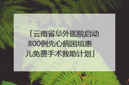 云南省阜外医院启动800例先心病困境患儿免费手术救助计划
