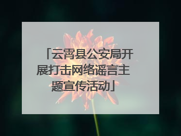 云霄县公安局开展打击网络谣言主题宣传活动