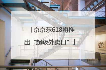 京京东618将推出“超级外卖日”
