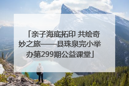 亲子海底拓印 共绘奇妙之旅——县珠泉完小举办第299期公益课堂