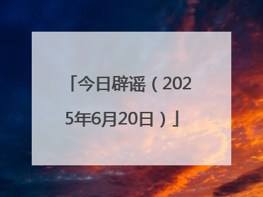 今日辟谣（2025年6月20日）