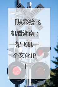 从彩绘飞机看湖南：一架飞机一个文化IP