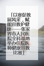 以赛促教展风采，赋能宣教护健康——张家界市人民医院全科基地举办住院医师健康宣教比赛