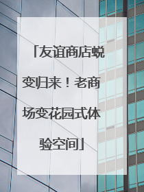 友谊商店蜕变归来！老商场变花园式体验空间