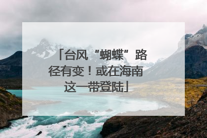 台风“蝴蝶”路径有变！或在海南这一带登陆