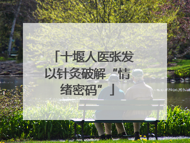 十堰人医张发以针灸破解“情绪密码”