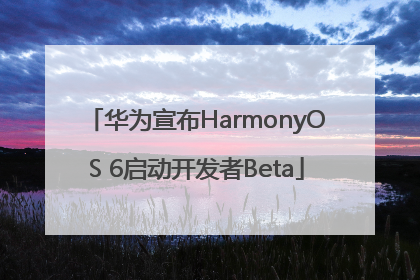华为宣布HarmonyOS 6启动开发者Beta