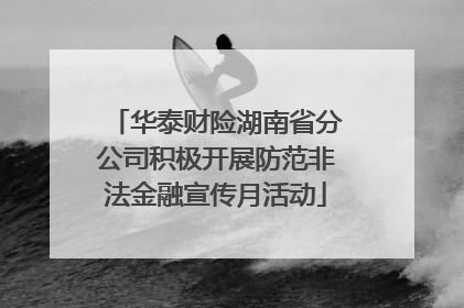 华泰财险湖南省分公司积极开展防范非法金融宣传月活动