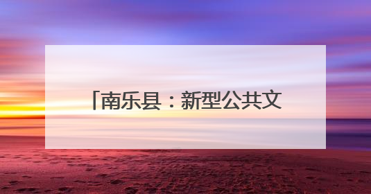 南乐县：新型公共文化空间建设 打造群众精神“文化圈”
