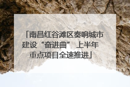 南昌红谷滩区奏响城市建设“奋进曲” 上半年重点项目全速推进