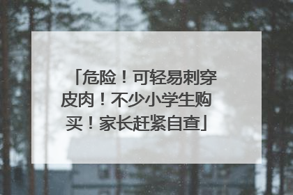 危险！可轻易刺穿皮肉！不少小学生购买！家长赶紧自查
