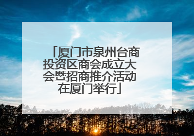 厦门市泉州台商投资区商会成立大会暨招商推介活动在厦门举行