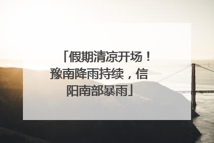 假期清凉开场！豫南降雨持续，信阳南部暴雨
