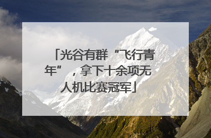光谷有群“飞行青年”，拿下十余项无人机比赛冠军