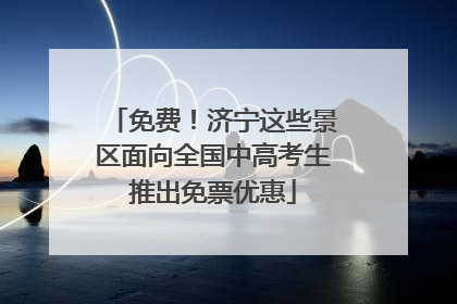免费！济宁这些景区面向全国中高考生推出免票优惠