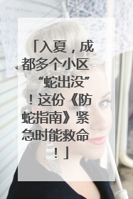 入夏，成都多个小区“蛇出没”！这份《防蛇指南》紧急时能救命！