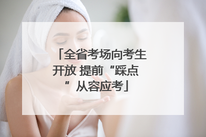 全省考场向考生开放 提前“踩点”从容应考