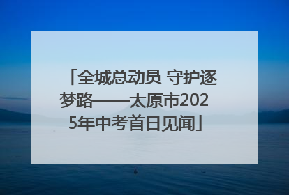 全城总动员 守护逐梦路——太原市2025年中考首日见闻