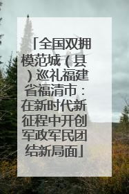 全国双拥模范城（县）巡礼福建省福清市：在新时代新征程中开创军政军民团结新局面