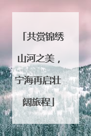 共赏锦绣山河之美，宁海再启壮阔旅程
