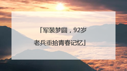 军装梦圆，92岁老兵重拾青春记忆