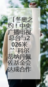 冬奥之约！中央广播电视总台与2026米兰-科尔蒂纳丹佩佐基金会达成合作