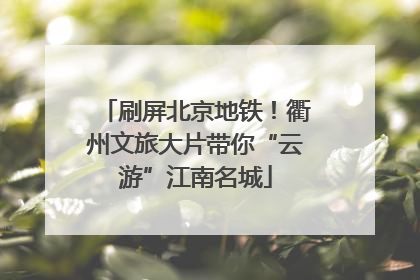 刷屏北京地铁！衢州文旅大片带你“云游”江南名城
