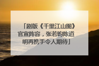 剧版《千里江山图》官宣阵容，张若昀陈道明再携手令人期待