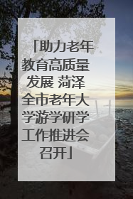 助力老年教育高质量发展 菏泽全市老年大学游学研学工作推进会召开