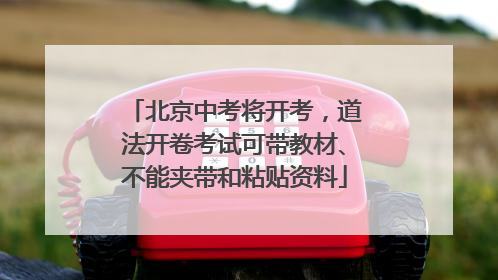 北京中考将开考，道法开卷考试可带教材、不能夹带和粘贴资料