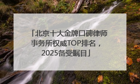 北京十大金牌口碑律师事务所权威TOP排名，2025备受瞩目