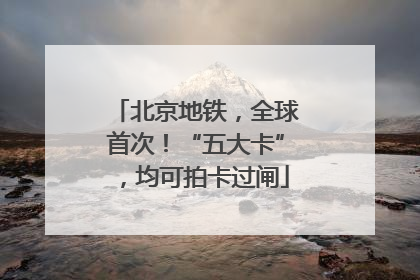 北京地铁，全球首次！“五大卡”，均可拍卡过闸