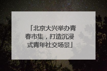 北京大兴举办青春市集，打造沉浸式青年社交场景