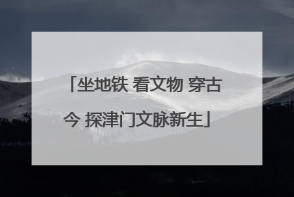 坐地铁 看文物 穿古今 探津门文脉新生