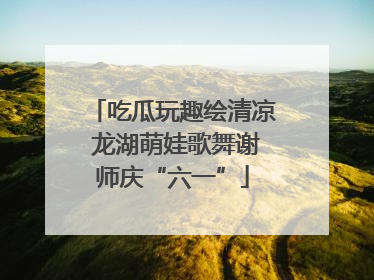 吃瓜玩趣绘清凉 龙湖萌娃歌舞谢师庆“六一”