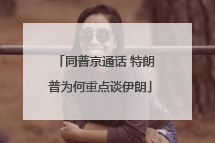 同普京通话 特朗普为何重点谈伊朗