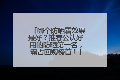 哪个防晒霜效果最好？推荐公认好用的防晒第一名，霸占回购榜首！